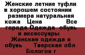 Женские летние туфли в хорошем состоянии 37 размера натуральная кожа › Цена ­ 2 500 - Все города Одежда, обувь и аксессуары » Женская одежда и обувь   . Тверская обл.,Бологое г.